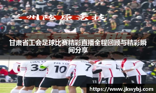 甘肃省工会足球比赛精彩直播全程回顾与精彩瞬间分享