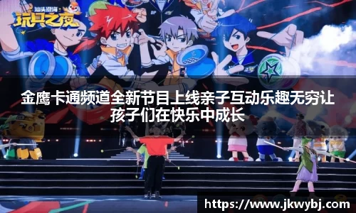 金鹰卡通频道全新节目上线亲子互动乐趣无穷让孩子们在快乐中成长