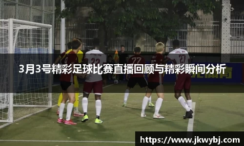 3月3号精彩足球比赛直播回顾与精彩瞬间分析