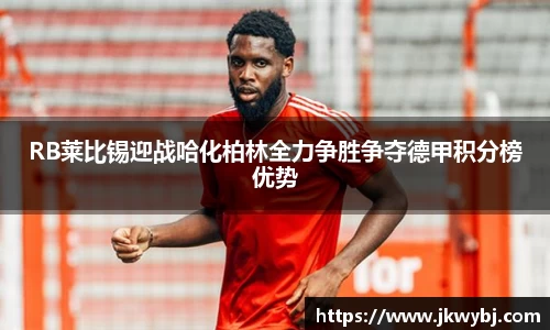 RB莱比锡迎战哈化柏林全力争胜争夺德甲积分榜优势