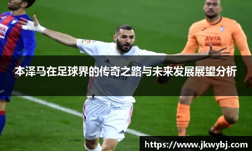 本泽马在足球界的传奇之路与未来发展展望分析