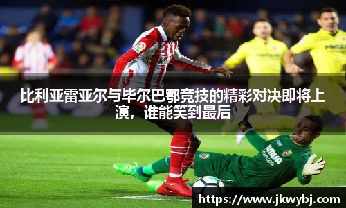 比利亚雷亚尔与毕尔巴鄂竞技的精彩对决即将上演，谁能笑到最后