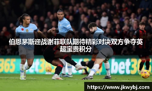 伯恩茅斯迎战谢菲联队期待精彩对决双方争夺英超宝贵积分