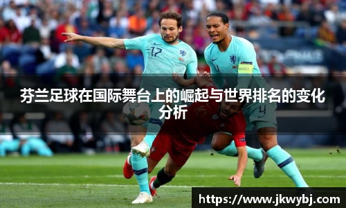 芬兰足球在国际舞台上的崛起与世界排名的变化分析