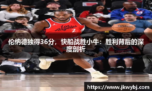 伦纳德独得36分，快船战胜小牛：胜利背后的深度剖析